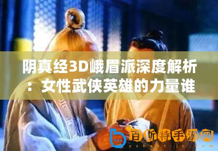 陰真經(jīng)3D峨眉派深度解析：女性武俠英雄的力量誰說不如男？