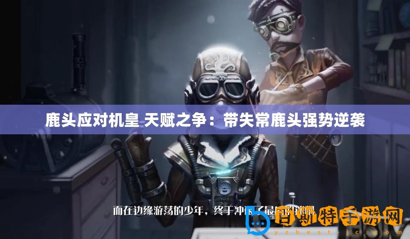 鹿頭應對機皇 天賦之爭：帶失常鹿頭強勢逆襲