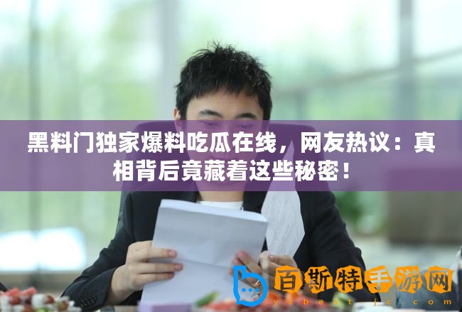 黑料門獨家爆料吃瓜在線，網友熱議：真相背后竟藏著這些秘密！