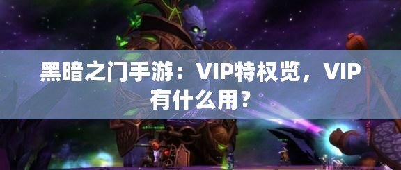 黑暗之門手游：VIP特權(quán)覽，VIP有什么用？
