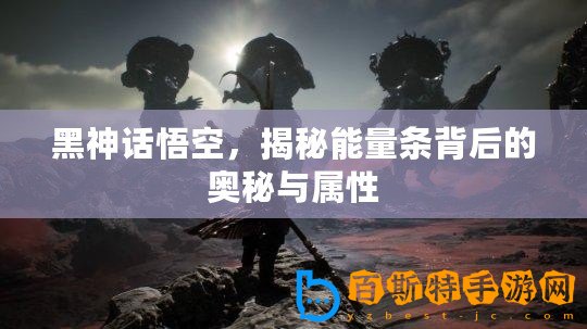 黑神話悟空，揭秘能量條背后的奧秘與屬性