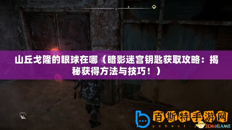 山丘戈隆的眼球在哪（暗影迷宮鑰匙獲取攻略：揭秘獲得方法與技巧?。?/>			</a>
		</figure>
		<div   id=