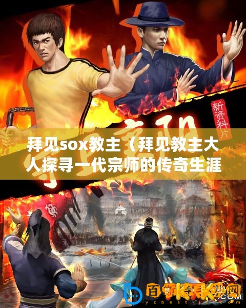 拜見(jiàn)sox教主（拜見(jiàn)教主大人探尋一代宗師的傳奇生涯）