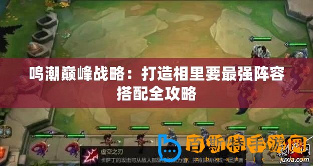 鳴潮巔峰戰略：打造相里要最強陣容搭配全攻略