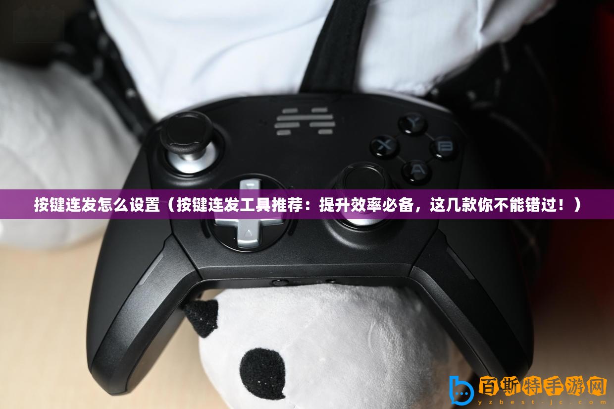 按鍵連發(fā)怎么設(shè)置（按鍵連發(fā)工具推薦：提升效率必備，這幾款你不能錯過！）