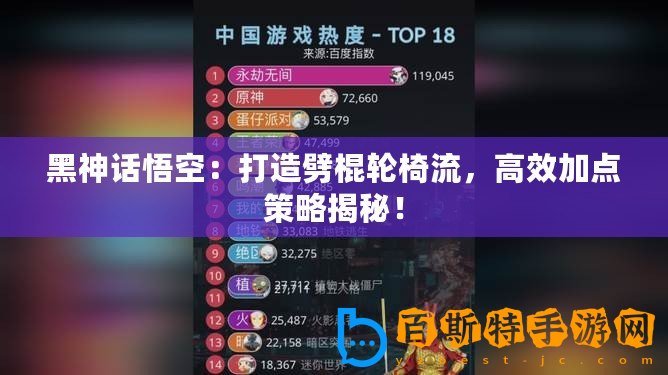 黑神話悟空：打造劈棍輪椅流，高效加點(diǎn)策略揭秘！