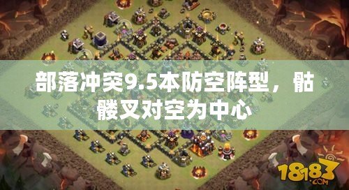 部落沖突9.5本防空陣型，骷髏叉對(duì)空為中心