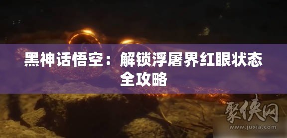 黑神話悟空：解鎖浮屠界紅眼狀態(tài)全攻略