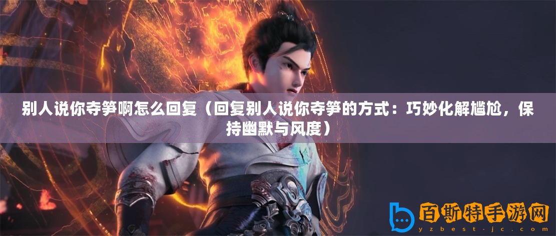 別人說你奪筍啊怎么回復（回復別人說你奪筍的方式：巧妙化解尷尬，保持幽默與風度）