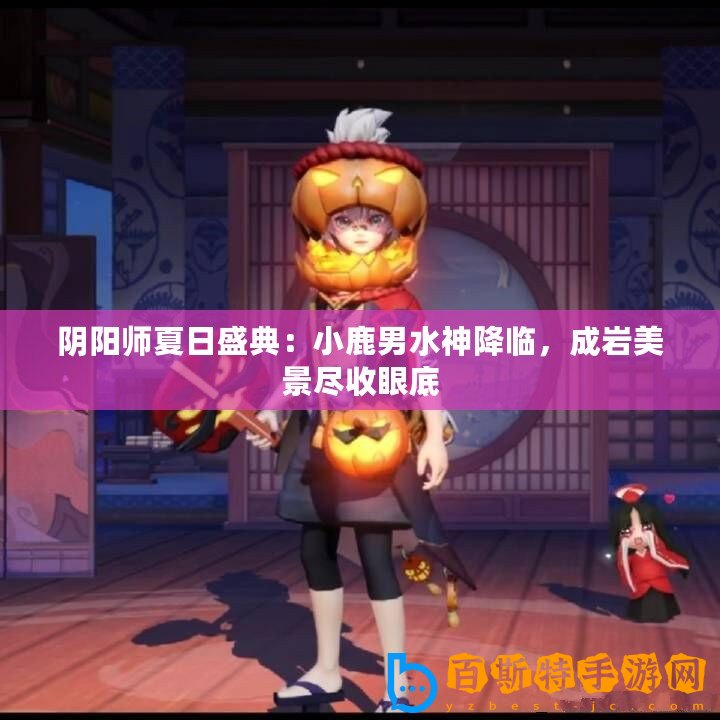 陰陽(yáng)師夏日盛典：小鹿男水神降臨，成巖美景盡收眼底