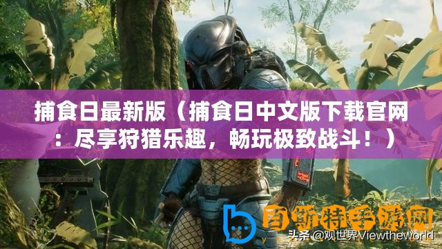 捕食日最新版（捕食日中文版下載官網(wǎng)：盡享狩獵樂趣，暢玩極致戰(zhàn)斗！）