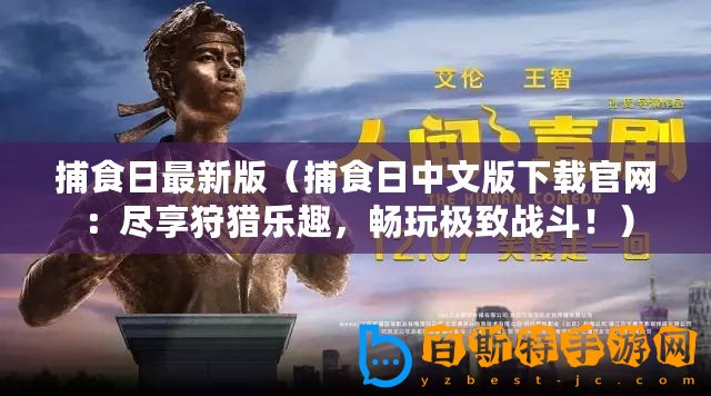 捕食日最新版（捕食日中文版下載官網(wǎng)：盡享狩獵樂趣，暢玩極致戰(zhàn)斗！）