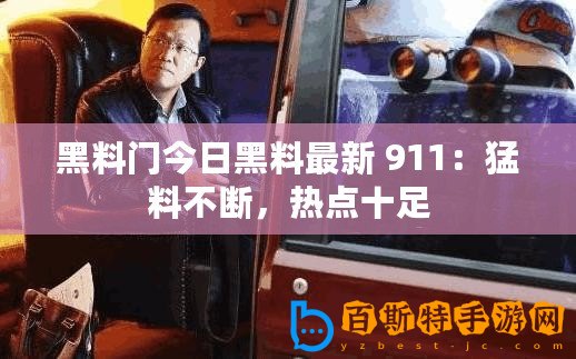 黑料門今日黑料最新 911：猛料不斷，熱點十足