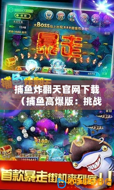 捕魚炸翻天官網(wǎng)下載（捕魚高爆版：挑戰(zhàn)極限，海底寶藏等你來！）