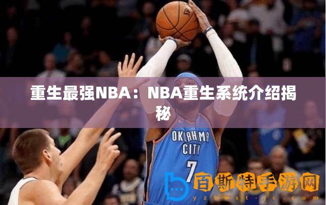 重生最強(qiáng)NBA：NBA重生系統(tǒng)介紹揭秘