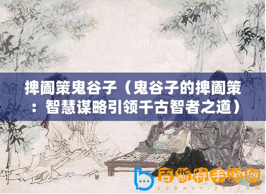 捭闔策鬼谷子（鬼谷子的捭闔策：智慧謀略引領(lǐng)千古智者之道）