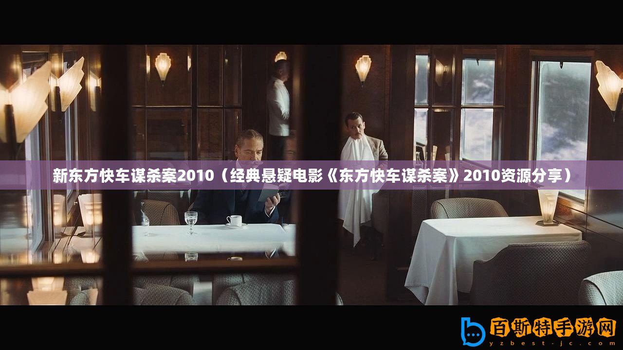 新東方快車謀殺案2010（經(jīng)典懸疑電影《東方快車謀殺案》2010資源分享）