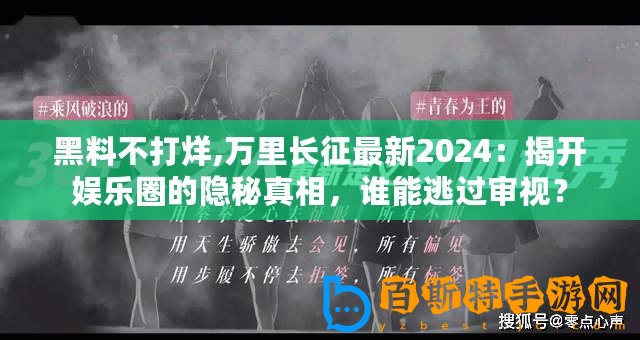 黑料不打烊,萬里長(zhǎng)征最新2024：揭開娛樂圈的隱秘真相，誰能逃過審視？