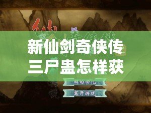新仙劍奇?zhèn)b傳三尸蠱怎樣獲得（新仙劍奇?zhèn)b傳煉蠱配方大揭秘：神秘力量的誕生與傳承）