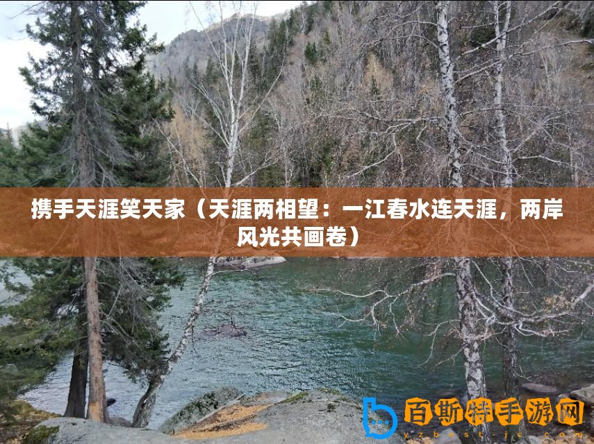 攜手天涯笑天家（天涯兩相望：一江春水連天涯，兩岸風(fēng)光共畫卷）
