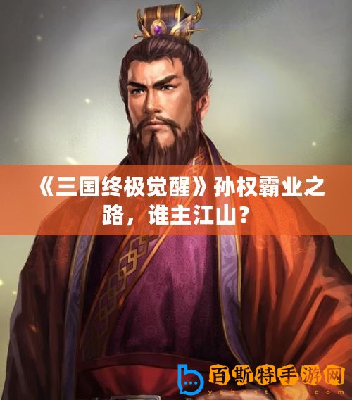 《三國終極覺醒》孫權霸業之路，誰主江山？