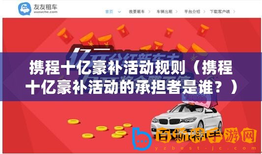 攜程十億豪補活動規則（攜程十億豪補活動的承擔者是誰？）