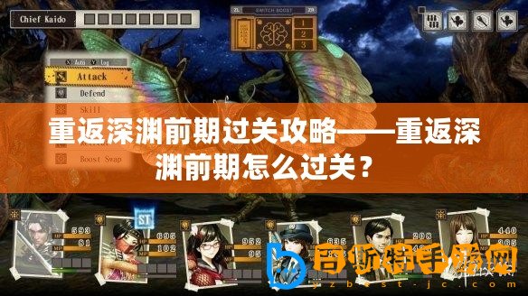 重返深淵前期過關攻略——重返深淵前期怎么過關？