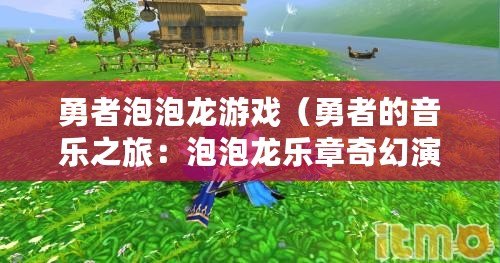 勇者泡泡龍游戲（勇者的音樂(lè)之旅：泡泡龍樂(lè)章奇幻演繹）