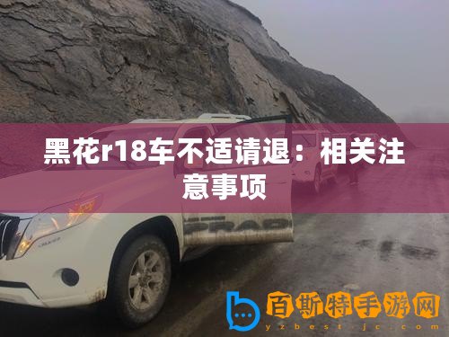 黑花r18車不適請(qǐng)退：相關(guān)注意事項(xiàng)