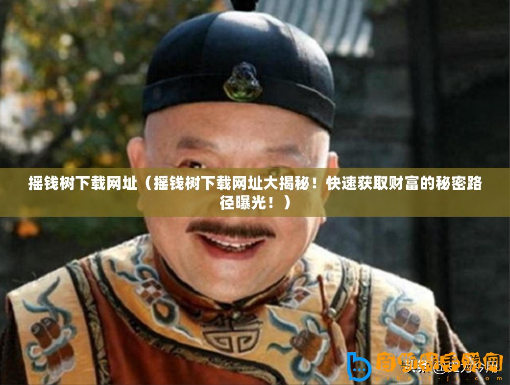 搖錢樹下載網址（搖錢樹下載網址大揭秘！快速獲取財富的秘密路徑曝光！）