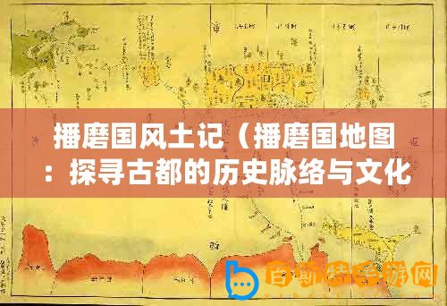 播磨國(guó)風(fēng)土記（播磨國(guó)地圖：探尋古都的歷史脈絡(luò)與文化遺產(chǎn)）
